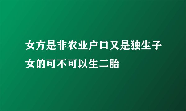 女方是非农业户口又是独生子女的可不可以生二胎