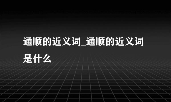 通顺的近义词_通顺的近义词是什么