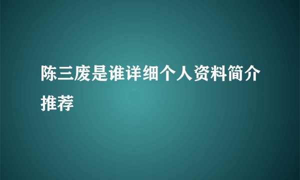 陈三废是谁详细个人资料简介推荐