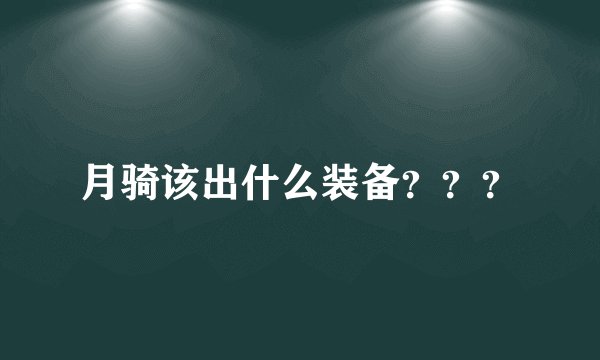 月骑该出什么装备？？？