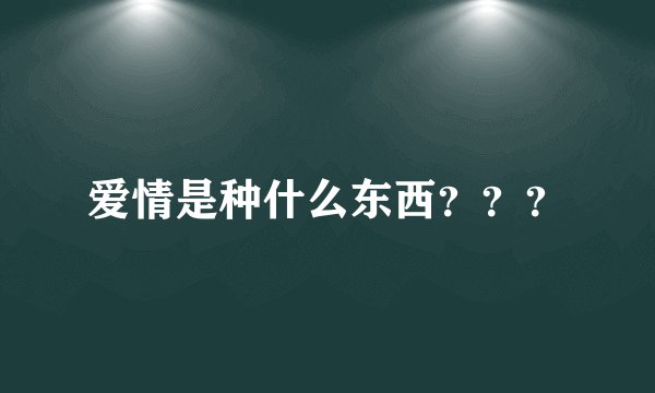 爱情是种什么东西？？？