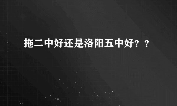 拖二中好还是洛阳五中好??