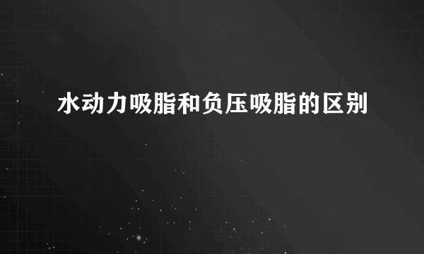 水动力吸脂和负压吸脂的区别