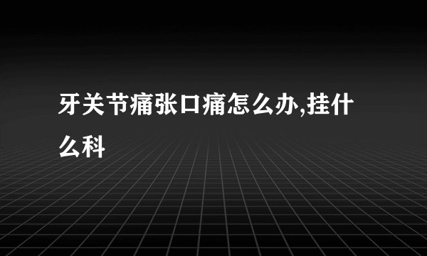 牙关节痛张口痛怎么办,挂什么科
