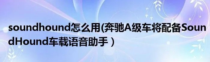 soundhound怎么用(奔驰A级车将配备SoundHound车载语音助手）