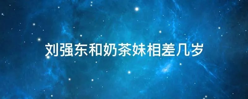 刘强东和奶茶妹相差几岁