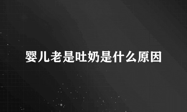 婴儿老是吐奶是什么原因