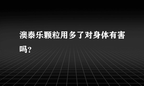 澳泰乐颗粒用多了对身体有害吗？