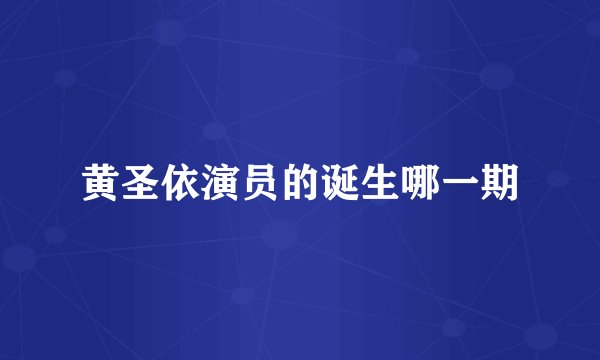 黄圣依演员的诞生哪一期