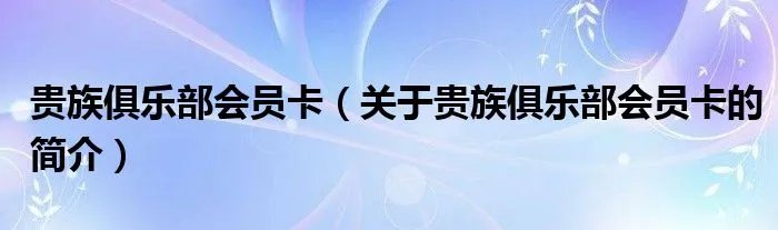 贵族俱乐部会员卡（关于贵族俱乐部会员卡的简介）
