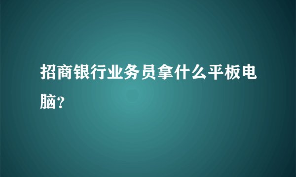 招商银行业务员拿什么平板电脑？