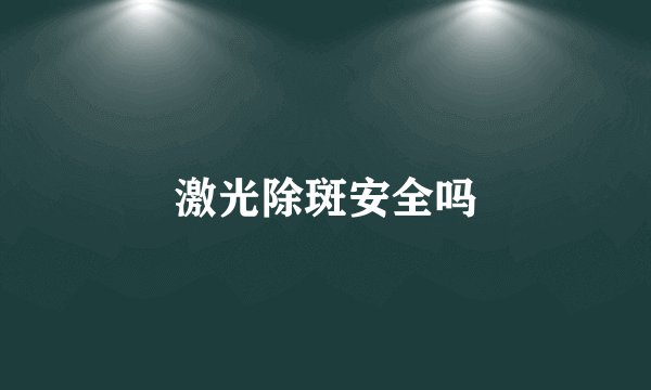激光除斑安全吗