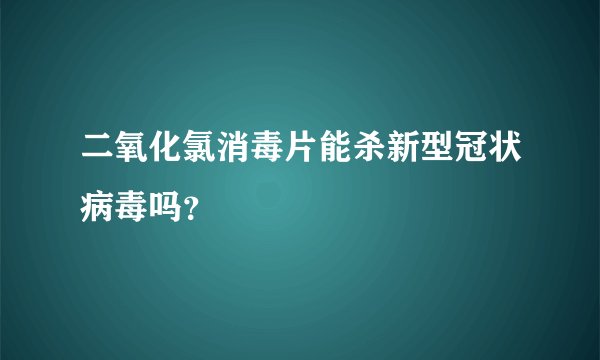 二氧化氯消毒片能杀新型冠状病毒吗？