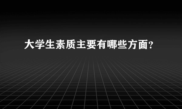 大学生素质主要有哪些方面？
