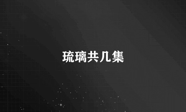 琉璃共几集