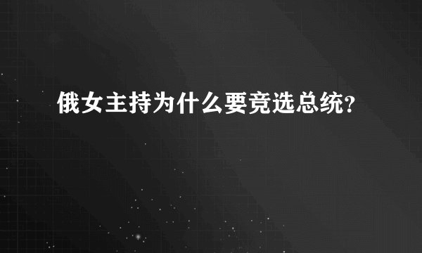 俄女主持为什么要竞选总统？