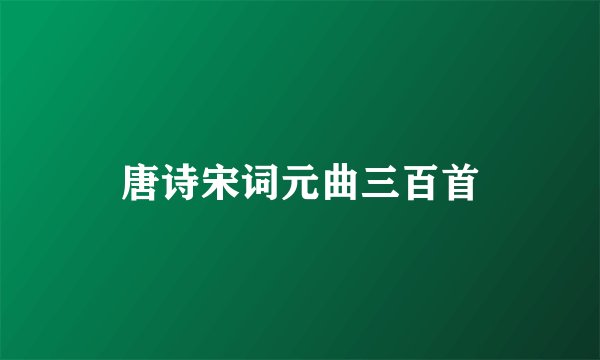 唐诗宋词元曲三百首