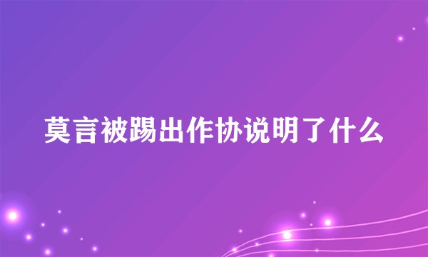 莫言被踢出作协说明了什么