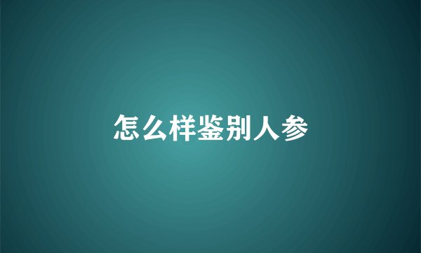 怎么样鉴别人参