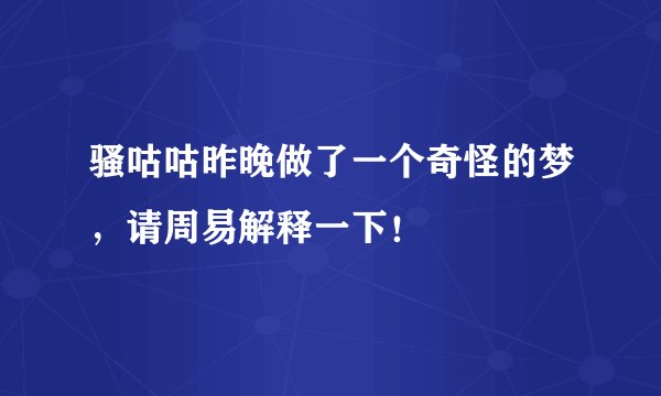 骚咕咕昨晚做了一个奇怪的梦,请周易解释一下!