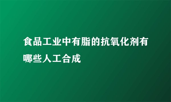 食品工业中有脂的抗氧化剂有哪些人工合成
