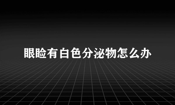 眼睑有白色分泌物怎么办