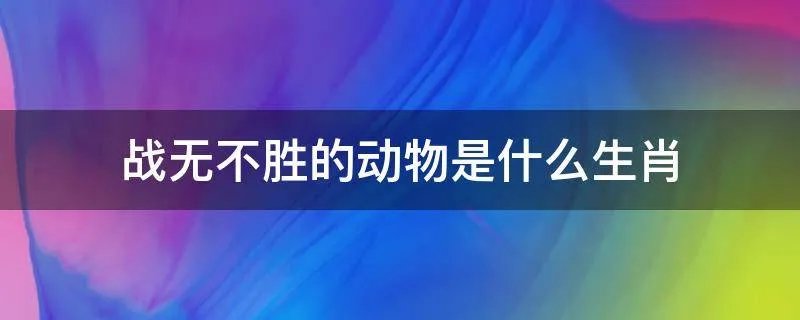 战无不胜的动物是什么生肖