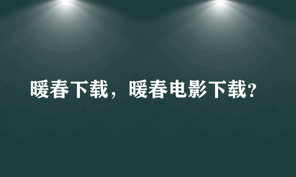 暖春下载，暖春电影下载？