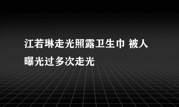 江若琳走光照露卫生巾 被人曝光过多次走光