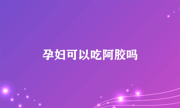 孕妇可以吃阿胶吗