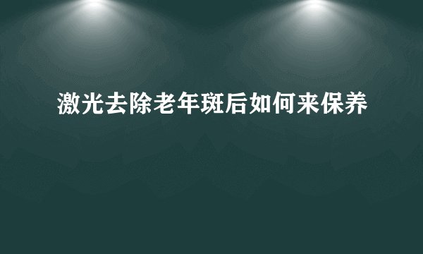 激光去除老年斑后如何来保养