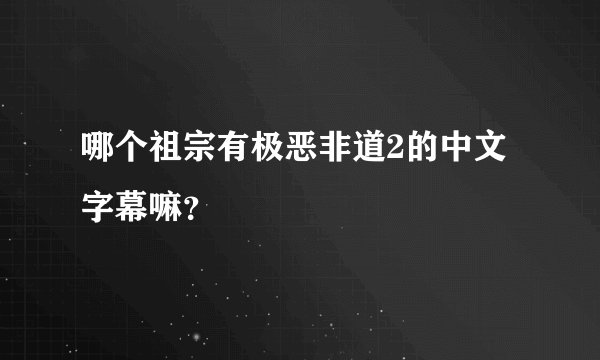 哪个祖宗有极恶非道2的中文字幕嘛？