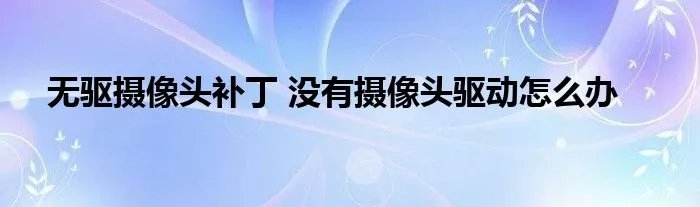 无驱摄像头补丁 没有摄像头驱动怎么办
