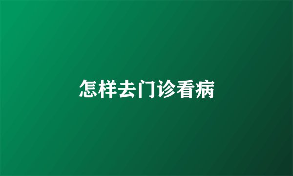 怎样去门诊看病