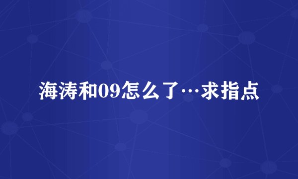 海涛和09怎么了…求指点