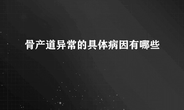 骨产道异常的具体病因有哪些