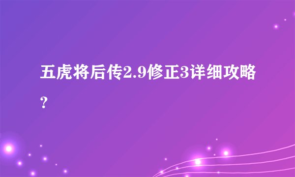 五虎将后传2.9修正3详细攻略？