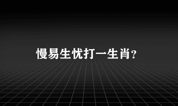 慢易生忧打一生肖？