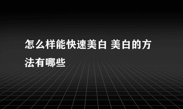 怎么样能快速美白 美白的方法有哪些