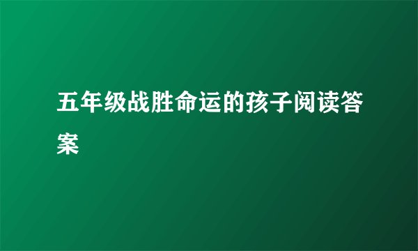 五年级战胜命运的孩子阅读答案