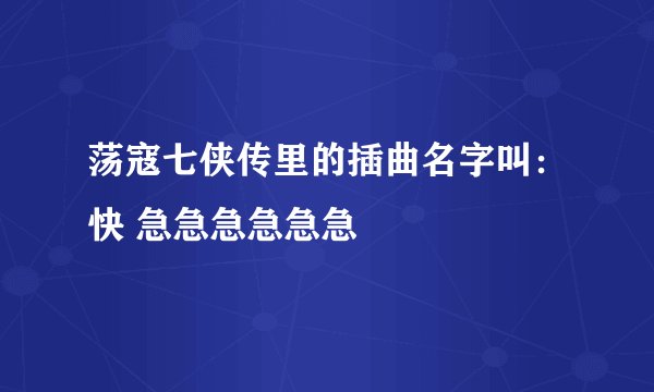 荡寇七侠传里的插曲名字叫：快 急急急急急急