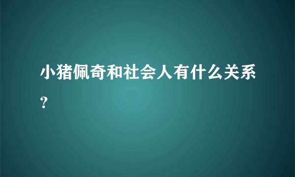 小猪佩奇和社会人有什么关系？