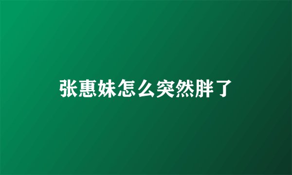 张惠妹怎么突然胖了