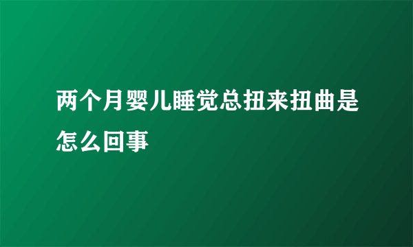 两个月婴儿睡觉总扭来扭曲是怎么回事