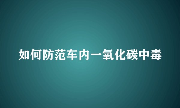 如何防范车内一氧化碳中毒