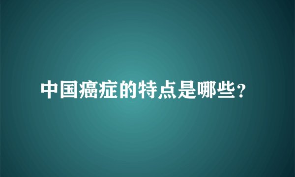 中国癌症的特点是哪些?