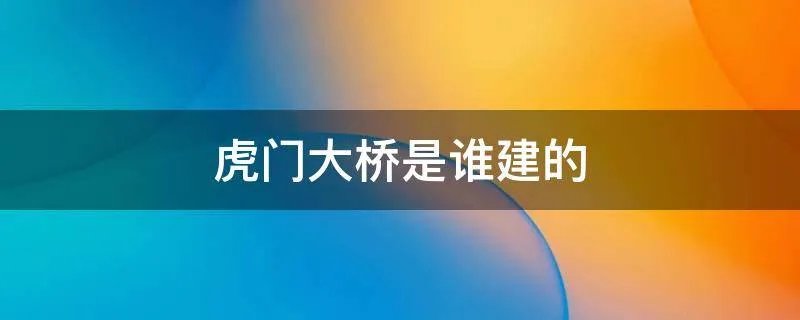 虎门大桥是谁建的