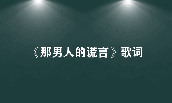 《那男人的谎言》歌词