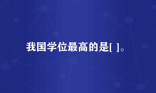 我国学位最高的是[ ]。