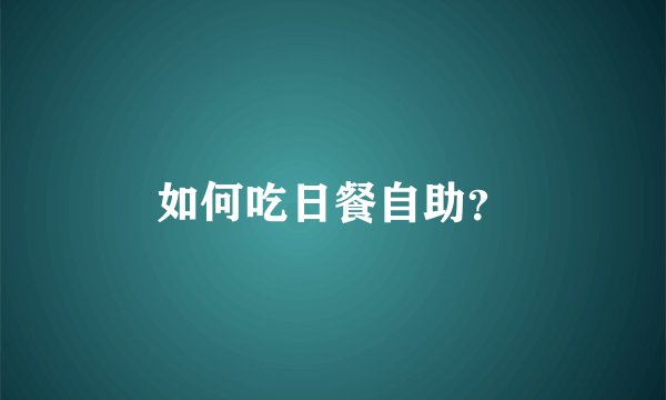 如何吃日餐自助？